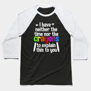 I Have Neither The Time Nor The Crayons To Explain This To You Baseball T-Shirt